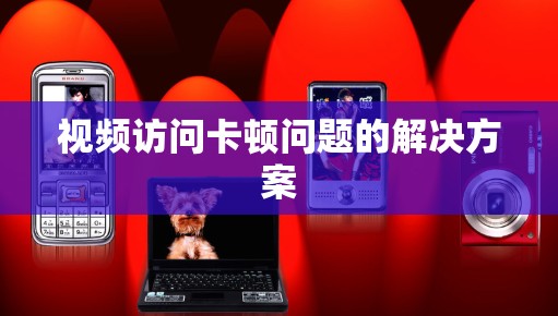 视频访问卡顿问题的解决方案 视频访问卡顿问题的解决方案