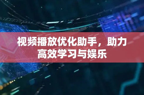 视频播放优化助手,助力高效学习与娱乐 视频播放优化助手,助力高效学习与娱乐