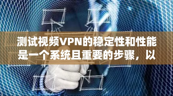 测试视频VPN的稳定性和性能是一个系统且重要的步骤，以下是一个详细的步骤指南