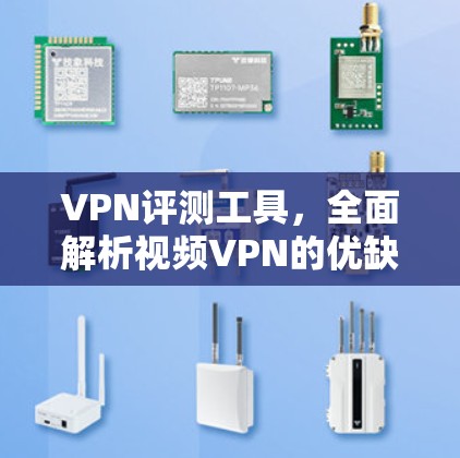 VPN评测工具，全面解析视频VPN的优缺点与选择建议