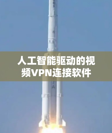 人工智能驱动的视频VPN连接软件