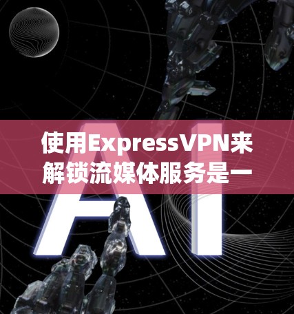 使用ExpressVPN来解锁流媒体服务是一项有价值的经历，尤其是对于需要加密或特定区域内容的人来说。以下是一个清晰的步骤指南，帮助您更好地理解和操作ExpressVPN的功能