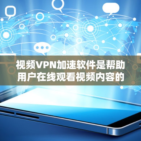 视频VPN加速软件是帮助用户在线观看视频内容的工具，尤其是保护隐私和提高观看速度的软件。以下是对视频VPN加速软件的详细分析和总结
