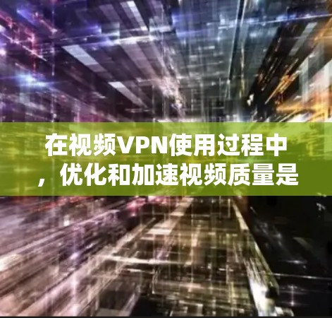在视频VPN使用过程中,优化和加速视频质量是提升用户体验的重要环节。以下是一些常见的VPN加速工具及其功能,供您参考 在视频VPN使用过程中,优化和加速视频质量是提升用户体验的重要环节。以下是一些常见的VPN加速工具及其功能,供您参考