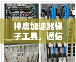 神鹰加速器梯子工具，通信工程师的必备神器