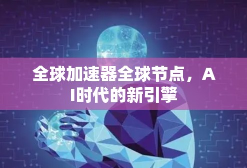 全球加速器全球节点,AI时代的新引擎 全球加速器全球节点,AI时代的新引擎