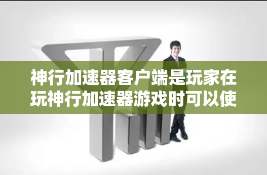 神行加速器客户端是玩家在玩神行加速器游戏时可以使用的客户端,用于提升游戏中的移动速度。以下是安装和使用神行加速器客户端的步骤 神行加速器客户端是玩家在玩神行加速器游戏时可以使用的客户端,用于提升游戏中的移动速度。以下是安装和使用神行加速器客户端的步骤