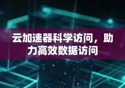 云加速器科学访问，助力高效数据访问