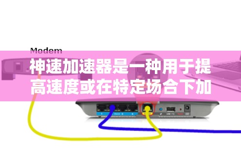 神速加速器是一种用于提高速度或在特定场合下加速的设备或装置。它可能包括电动加速器、磁性加速器、光性加速器或其他类型的加速器。以下是一个关于神速加速器高速模式的详细说明 神速加速器是一种用于提高速度或在特定场合下加速的设备或装置。它可能包括电动加速器、磁性加速器、光性加速器或其他类型的加速器。以下是一个关于神速加速器高速模式的详细说明
