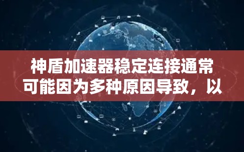 神盾加速器稳定连接通常可能因为多种原因导致，以下是一些常见问题及解决方法