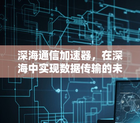 深海通信加速器,在深海中实现数据传输的未来突破 深海通信加速器,在深海中实现数据传输的未来突破