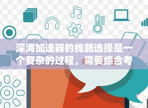 深海加速器的线路选择是一个复杂的过程，需要综合考虑系统的性能、安全性和经济性。以下是一些关键的线路选择和优化建议