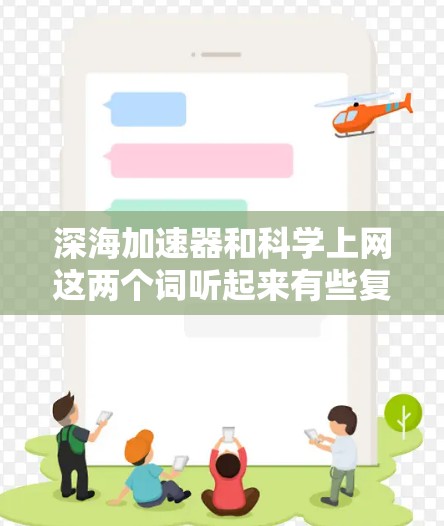 深海加速器和科学上网这两个词听起来有些复杂，但可能指的是在深海环境下的某种技术或应用。以下是一些可能的解释和扩展