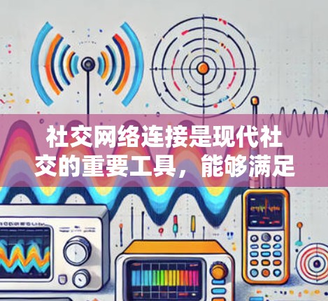 社交网络连接是现代社交的重要工具,能够满足不同组织和个人的需求。以下是对社交网络连接的详细分析 社交网络连接是现代社交的重要工具,能够满足不同组织和个人的需求。以下是对社交网络连接的详细分析