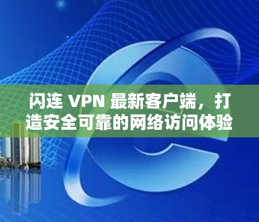 闪连 VPN 最新客户端，打造安全可靠的网络访问体验