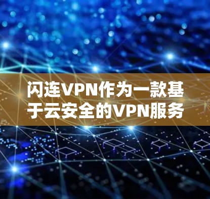 闪连VPN作为一款基于云安全的VPN服务，以其稳定性和安全性著称。以下是对其稳定性分析的详细总结