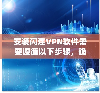 安装闪连VPN软件需要遵循以下步骤,确保每个环节都正确执行 安装闪连VPN软件需要遵循以下步骤,确保每个环节都正确执行