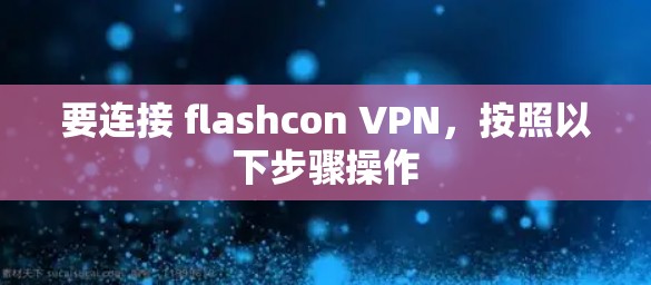 要连接 flashcon VPN，按照以下步骤操作