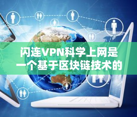 闪连VPN科学上网是一个基于区块链技术的网络服务，旨在提供更安全、更透明的网络连接。科学上网功能通过区块链技术来实现数据加密、隐私保护和智能推荐，提升用户体验并增强用户核心利益
