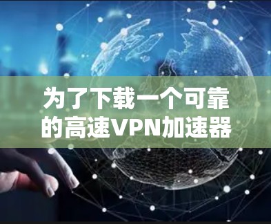 为了下载一个可靠的高速VPN加速器到闪连VPN,以下是详细的步骤 为了下载一个可靠的高速VPN加速器到闪连VPN,以下是详细的步骤