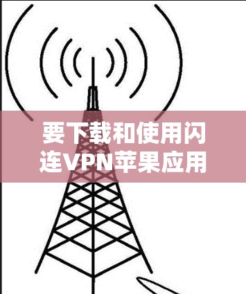 要下载和使用闪连VPN苹果应用,需要遵循以下步骤 要下载和使用闪连VPN苹果应用,需要遵循以下步骤