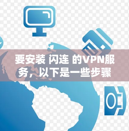 要安装 闪连 的VPN服务,以下是一些步骤,适用于不同系统。请确保您已经安装了必要的软件包 要安装 闪连 的VPN服务,以下是一些步骤,适用于不同系统。请确保您已经安装了必要的软件包