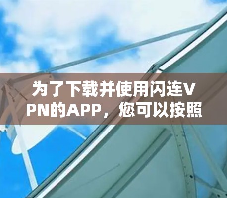 为了下载并使用闪连VPN的APP，您可以按照以下步骤进行操作