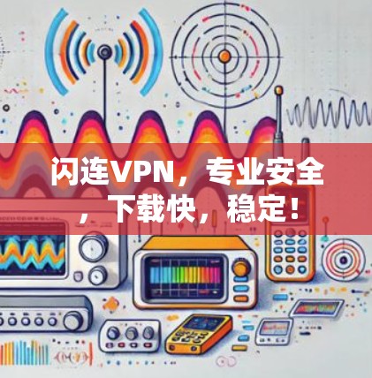 闪连VPN,专业安全,下载快,稳定! 闪连VPN,专业安全,下载快,稳定!