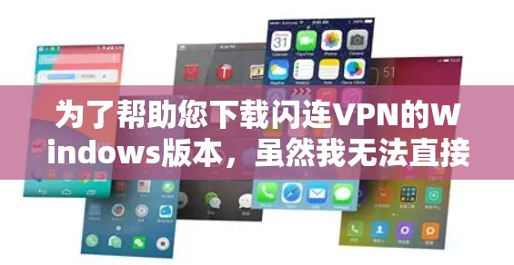 为了帮助您下载闪连VPN的Windows版本,虽然我无法直接访问外部链接,但我可以提供一个通用的安装步骤。以下是一些通用的步骤,您可以根据实际情况调整 为了帮助您下载闪连VPN的Windows版本,虽然我无法直接访问外部链接,但我可以提供一个通用的安装步骤。以下是一些通用的步骤,您可以根据实际情况调整