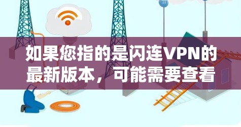 如果您指的是闪连VPN的最新版本，可能需要查看闪连VPN的官方网站或官方页面，获取最新的版本信息。闪连VPN的最新版本通常会根据最新网络技术、安全性优化以及用户体验改进来更新