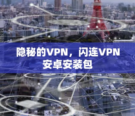 隐秘的VPN,闪连VPN安卓安装包 隐秘的VPN,闪连VPN安卓安装包