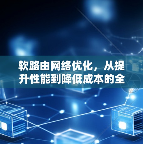 软路由网络优化，从提升性能到降低成本的全面解决方案