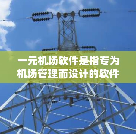 一元机场软件是指专为机场管理而设计的软件系统，旨在提高机场运营效率、减少人员冲突、保障旅客安全等。评价一元机场软件可以从以下几个方面进行