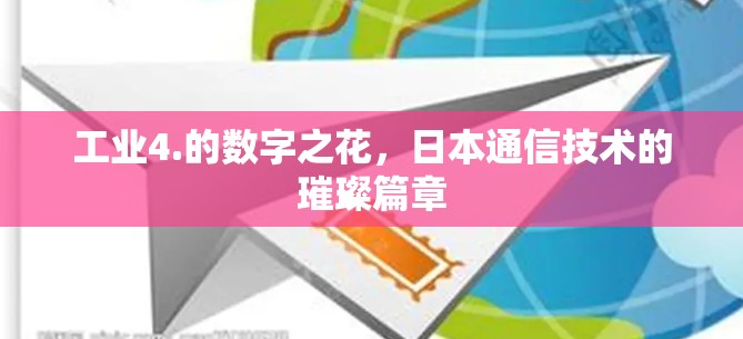 工业4.的数字之花,日本通信技术的璀璨篇章 工业4.的数字之花,日本通信技术的璀璨篇章