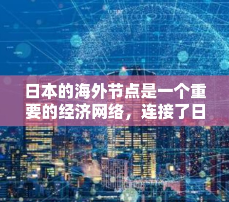 日本的海外节点是一个重要的经济网络,连接了日本国内的经济与外国的经济。以下是其核心内容的分步解释 日本的海外节点是一个重要的经济网络,连接了日本国内的经济与外国的经济。以下是其核心内容的分步解释