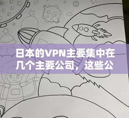 日本的VPN主要集中在几个主要公司,这些公司提供多种网络服务,包括流媒体、在线游戏、视频会议和加密服务。以下是几个主要的VPN节点 日本的VPN主要集中在几个主要公司,这些公司提供多种网络服务,包括流媒体、在线游戏、视频会议和加密服务。以下是几个主要的VPN节点