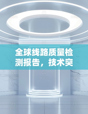 全球线路质量检测报告，技术突破与应用展望