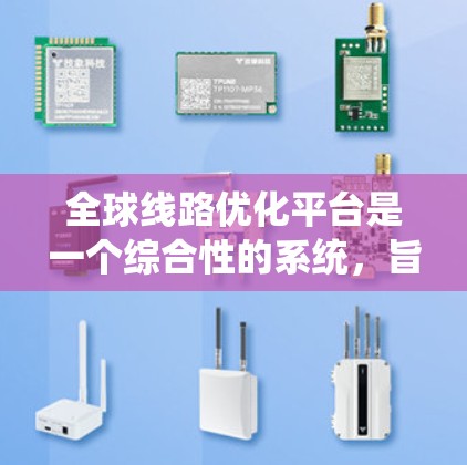全球线路优化平台是一个综合性的系统，旨在通过多领域的数据和信息，优化全球交通网络。以下是对该平台的详细分析和总结