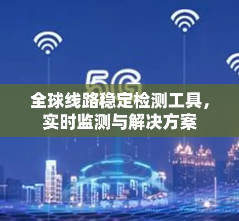 全球线路稳定检测工具，实时监测与解决方案