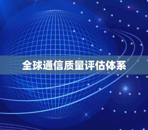 全球通信质量评估体系