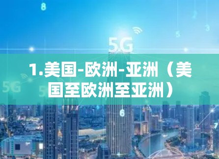 1.美国-欧洲-亚洲(美国至欧洲至亚洲) 1.美国-欧洲-亚洲(美国至欧洲至亚洲)
