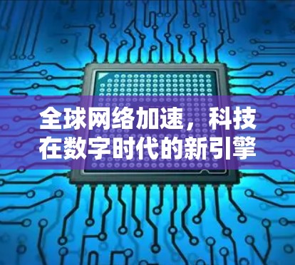 全球网络加速，科技在数字时代的新引擎
