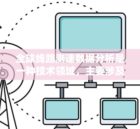 全球线路测速数据分析是一种技术领域，主要涉及对全球范围内道路和交通设施的车辆速度进行统计和分析。以下是对这一领域的一些概述