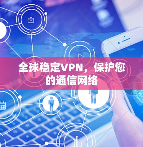全球稳定VPN,保护您的通信网络 全球稳定VPN,保护您的通信网络