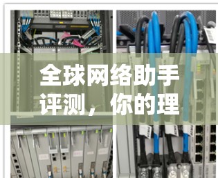 全球网络助手评测，你的理想工具？