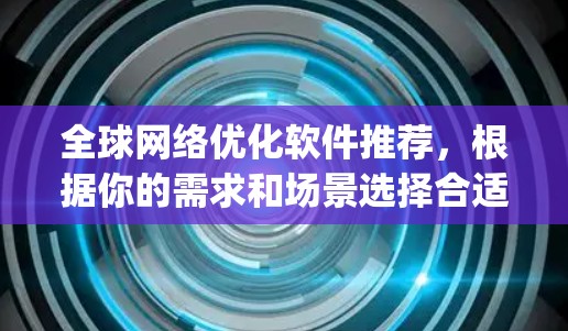 全球网络优化软件推荐，根据你的需求和场景选择合适的工具。以下是一些 commonly used tools for network optimization across the globe: