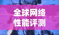 全球网络性能评测是一个涉及多种网络设备、技术指标以及各种因素的复杂主题。以下是一些主要的网络性能评测内容和信息,供参考 全球网络性能评测是一个涉及多种网络设备、技术指标以及各种因素的复杂主题。以下是一些主要的网络性能评测内容和信息,供参考