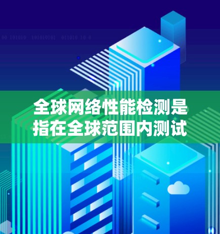 全球网络性能检测是指在全球范围内测试网络的性能,以评估其在不同地区的稳定性、兼容性和响应速度。以下是一些关于全球网络性能检测的要点和步骤 全球网络性能检测是指在全球范围内测试网络的性能,以评估其在不同地区的稳定性、兼容性和响应速度。以下是一些关于全球网络性能检测的要点和步骤