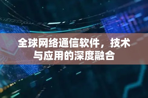 全球网络通信软件，技术与应用的深度融合