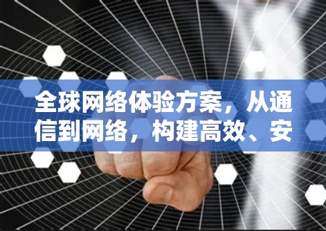 全球网络体验方案，从通信到网络，构建高效、安全的全球网络架构
